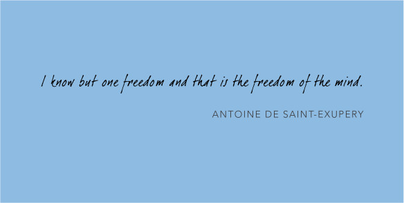 I know but one freedom and that is the freedom of the mind - Antoine de Saint-Exupery